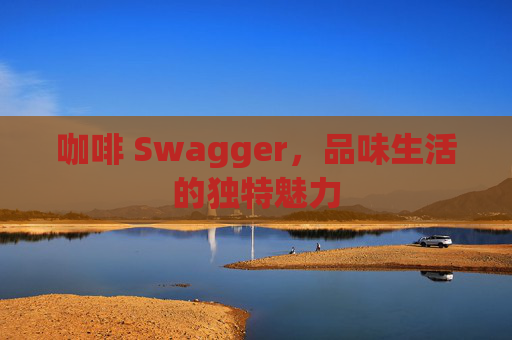 咖啡 Swagger，品味生活的独特魅力
