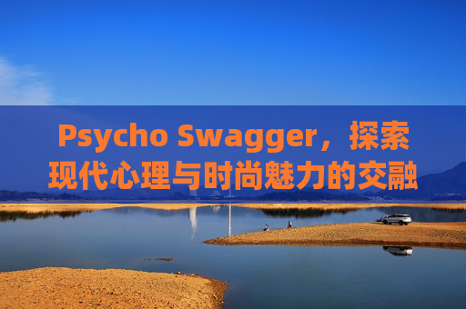 Psycho Swagger，探索现代心理与时尚魅力的交融