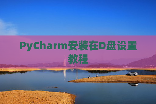 PyCharm安装在D盘设置教程